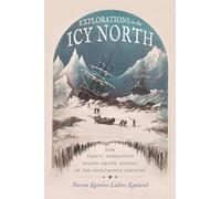 Explorations in the Icy North: How Travel Narratives Shaped Arctic Science in the Nineteenth Century (Science and Culture in the Nineteenth Century)