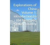 Explorations of China - Volume 1: introduction to the blooming flower country (Explorations of China: the blooming flower country)