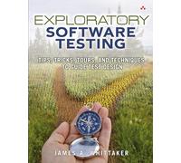 Exploratory Software Testing: Tips, Tricks, Tours, and Techniques to Guide Test Design