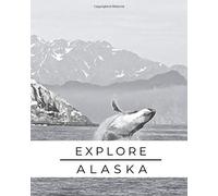 Explore Alaska: Trip Planner & Alaska Travel Journal Notebook To Plan Your Next Vacation In Detail Including Itinerary, Checklists, Calendar, Flight, Hotels & more