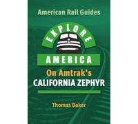 EXPLORE AMERICA BY RAIL ON AMTRAK’S CALIFORNIA ZEPHYR: The Essential Rail Travel Guide & Route Map to Explore Chicago to San Francisco: UPDATED & EXPANDED SECOND EDITION (American Rail Guides)