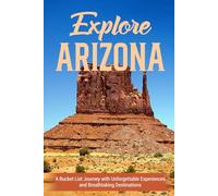 Explore Arizona: A Bucket List Journey with Unforgettable Experiences and Breathtaking Destinations