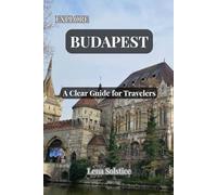 Explore Budapest: A Clear Guide for Travelers: A practical guide to Budapest, filled with Local Tips, Best Places to Visit, What to Eat, and How to Get Around in 2025
