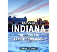 Explore Indiana: The Ultimate Travel Companion: Discover the Hidden Gems of Indiana: Your Essential Guide to Epic Adventures