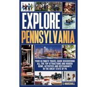 EXPLORE PENNSYLVANIA: YOUR ULTIMATE TRAVEL GUIDE DISCOVERING ALL THE TOP ATTRACTIONS AND HIDDEN GEMS, ACTIVITIES AND RESTAURANTS IN THE GREAT STATE OF PA