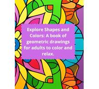 Explore Shapes and Colors: A book of geometric drawings for adults to color and relax.: “Awaken your creativity with unique shapes that relieve stress and stimulate the mind”