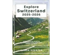 Explore Switzerland 2025-2026: Your Essential Guide to Switzerland’s Alps, Lakes, and Hidden Villages