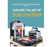 Explore the Art of Sublimation : A Hands-On Guide to Custom Printing for All