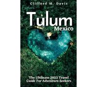 Explore Tulum, Mexico: The Ultimate 2023 Travel Guide For Adventure Seekers (Clifford Travels)