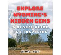 Explore Wyoming's Hidden Gems: A Global Guide for Travelers: Uncover Uncharted Territory in Wyoming: Insider Tips for Adventure Seekers
