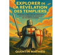 EXPLORER DE LA RÉVÉLATION DES TEMPLIERS: Révéler Et Mettre En Pratique Les Techniques De Réussite De Patricia Darré