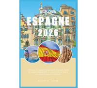 EXPLORER ESPAGNE 2026: Votre atlas de voyage intelligent pour l'Espagne ; Guide de voyage Espagne 2026 ; À la découverte de Madrid, Barcelone, Malaga et la Catalogne