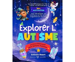 Explorer l’Autisme - Le Livre Interactif pour Enfants Autistes: Un Guide Pratique du TSA et Cahier d’Exercices avec 80+ Activités pour Développer sa Confiance en Soi et ses Compétences Sociales