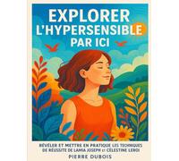 EXPLORER L’HYPERSENSIBLE PAR ICI: Révéler Et Mettre En Pratique Les Techniques De Réussite De Lamia Joseph Et Célestine Leroi