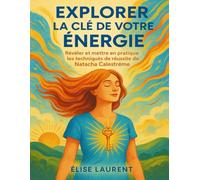 EXPLORER LA CLÉ DE VOTRE ÉNERGIE: Révéler Et Mettre En Pratique Les Techniques De Réussite De Natacha Calestreme