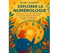 EXPLORER LA NUMÉROLOGIE: Révéler Et Mettre En Pratique Les Techniques De Réussite De Lydie Castells Et Didier J. Durandy