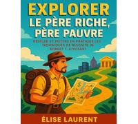 EXPLORER LE PÈRE RICHE, PÈRE PAUVRE: Révéler Et Mettre En Pratique Les Techniques De Réussite De Robert T. Kiyosaki