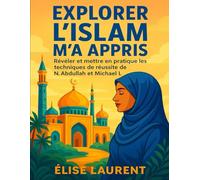 EXPLORER L'ISLAM M'A APPRIS: Révéler Et Mettre En Pratique Les Techniques De Réussite De N. Abdullah Et Michael L