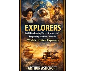 Explorers: 1,001 Fascinating Facts, Stories, and Surprising Moments from the World’s Greatest Explorers