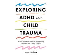 Exploring ADHD and Child Trauma: A Practitioner’s Guide to Supporting Children and Young People