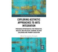 Exploring Aesthetic Approaches to Arts Integration : Providing Opportunities for Productive, Holistic and Inclusive Learning in Early Childhood and Primary Education