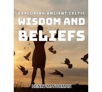 Exploring Ancient Celtic Wisdom and Beliefs: Unlocking the Secrets of Ancient Celtic Traditions and Spiritual Practices