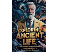 Exploring Ancient Life: A Secret Guide to Paleobiology and Health Evolution (The Secret Science Of Wellness)
