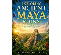 Exploring Ancient Maya Ruins: Discovering the Forgotten Kingdoms of Belize
