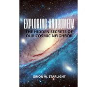 Exploring Andromeda: The Hidden Secrets of Our Cosmic Neighbor: Unveiling the Mysteries, Galactic Evolution, and the Quest for Life Beyond Earth in ... Earth: The Ultimate Space Exploration Series)