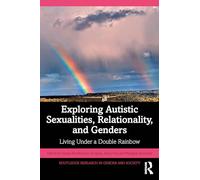 Exploring Autistic Sexualities, Relationality, and Genders: Living Under a Double Rainbow (Routledge Research in Gender and Society)