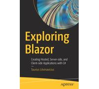 Exploring Blazor : Creating Hosted, Server-side, and Client-side Applications with C#