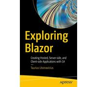 Exploring Blazor: Creating Hosted, Server-side, and Client-side Applications with C#