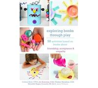 Exploring Books Through Play: 50 Activities Based on Books About Friendship, Acceptance and Empathy