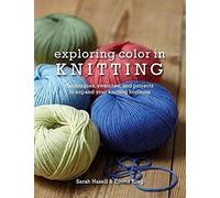 Exploring Color in Knitting: Techniques, Swatches, and Projects to Expand Your Knit Horizons