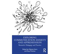 Exploring Communication Anxiety and Apprehension : Research, Pedagogy and Practice