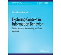 Exploring Context in Information Behavior: Seeker, Situation, Surroundings, and Shared Identities (Synthesis Lectures on Information Concepts, Retrieval, and Services)