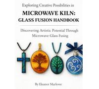 EXPLORING CREATIVE POSSIBILITIES IN MICROWAVE KILN: GLASS FUSION HANDBOOK: Discovering Artistic Potential Through Microwave Glass Fusing