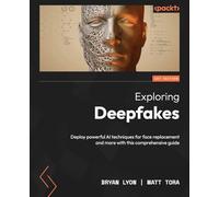 Exploring Deepfakes: Deploy powerful AI techniques for face replacement and more with this comprehensive guide