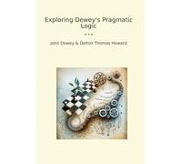 Exploring Dewey's Pragmatic Logic (Classic Bundles)