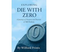 Exploring Die With Zero: And A JOURNEY OF PURPOSE AND PASSION OF BILL PERKINS