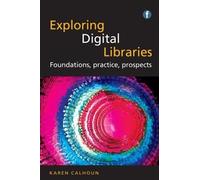 Exploring Digital Libraries: Foundations, Practice, Prospects