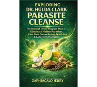 EXPLORING DR. HULDA CLARK PARASITE CLEANSE: The Natural Detox Program plan to Eliminate Hidden Parasites, Cure Your Gut and Restore Health Fast, a Long-Term Protection.