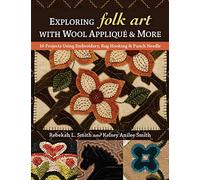 Exploring Folk Art with Wool Appliqué & More: 16 Projects Using Embroidery, Rug Hooking & Punch Needle
