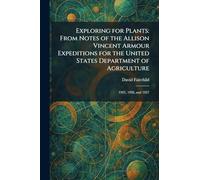 Exploring for Plants: From Notes of the Allison Vincent Armour Expeditions for the United States Department of Agriculture: 1925, 1926, and 1927