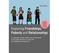 Exploring Friendships, Puberty and Relationships: A Programme to Help Children and Young People on the Autism Spectrum to Cope with the Challenges of Adolescence