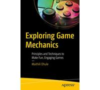 Exploring Game Mechanics: Principles and Techniques to Make Fun, Engaging Games