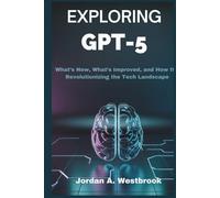 Exploring GPT-5: The Future of Artificial Intelligence: What’s New, What’s Improved, and How It’s Revolutionizing the Tech Landscape