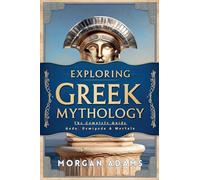 Exploring Greek Mythology: The Complete Guide Gods, Demigods & Mortals (World Mythology Chronicles)