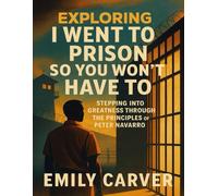 Exploring I Went To Prison So You Won't Have To: Stepping into greatness through the Principles of Peter Navarro