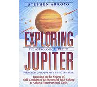 Exploring Jupiter: The Astrological Key to Progress, Prosperity & Potential Drawing on the Source of Self-Confidence & Successful Risk-Taking to Achieve Your Goals
